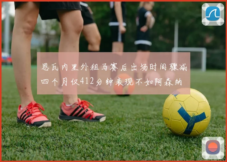 恩瓦内里外租马赛后出场时间骤减四个月仅412分钟表现不如阿森纳