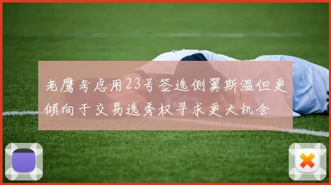 老鹰考虑用23号签选侧翼斯温但更倾向于交易选秀权寻求更大机会