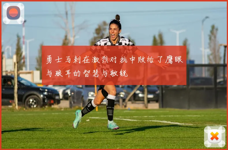 勇士马刺在激烈对抗中败给了鹰眼与狼耳的智慧与敏锐