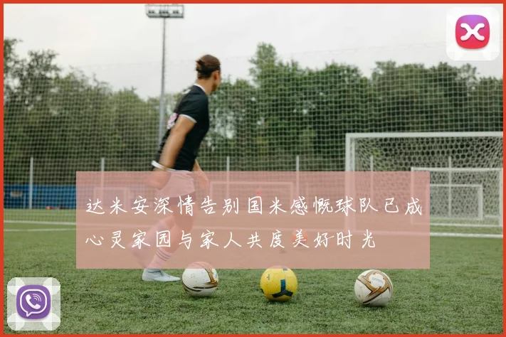 达米安深情告别国米感慨球队已成心灵家园与家人共度美好时光