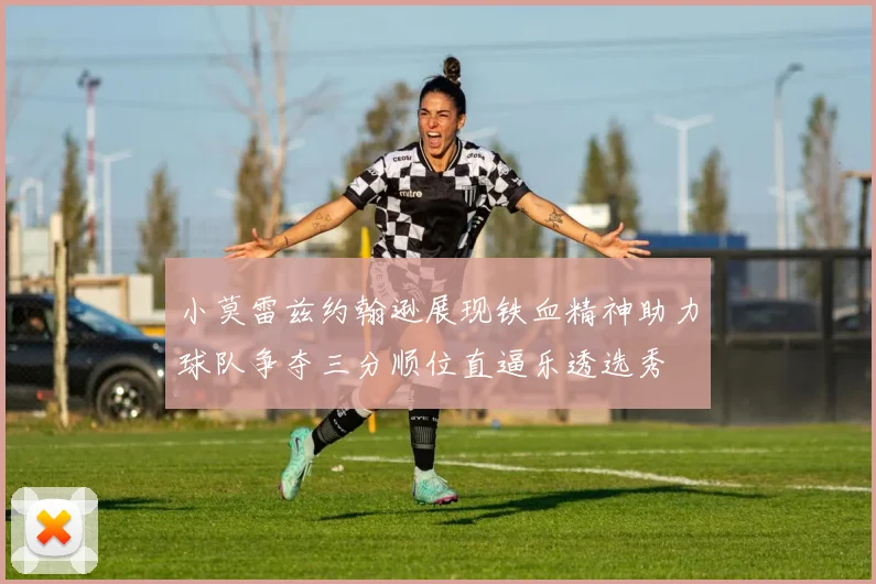 小莫雷兹约翰逊展现铁血精神助力球队争夺三分顺位直逼乐透选秀