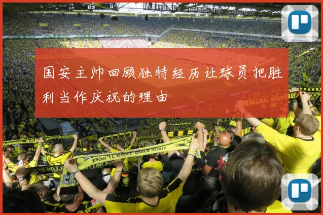 国安主帅回顾独特经历让球员把胜利当作庆祝的理由