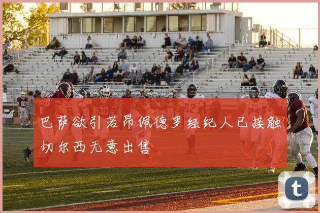 巴萨欲引若昂佩德罗经纪人已接触切尔西无意出售
