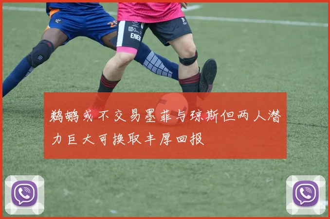 鹈鹕或不交易墨菲与琼斯但两人潜力巨大可换取丰厚回报